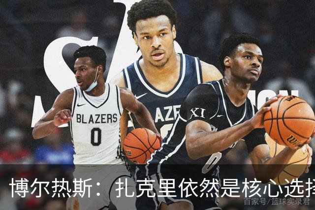 博尔热斯：扎克里依然是核心选择；谈苏亚雷斯我不置可否