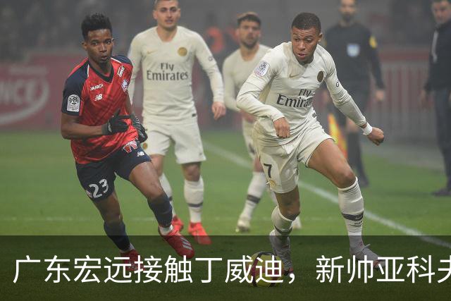 广东宏远接触丁威迪，新帅亚科夫列维奇首次亮相，黄明依租借吉林