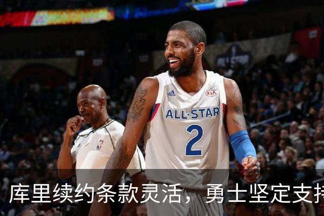 库里续约条款灵活，勇士坚定支持绝不讨价还价