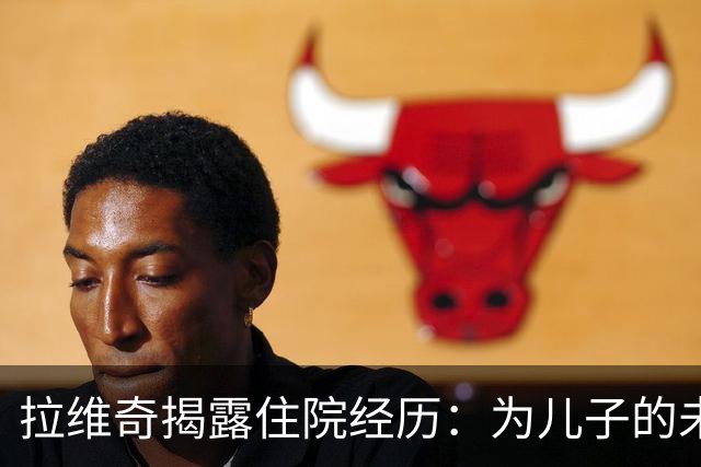 拉维奇揭露住院经历：为儿子的未来而战斗