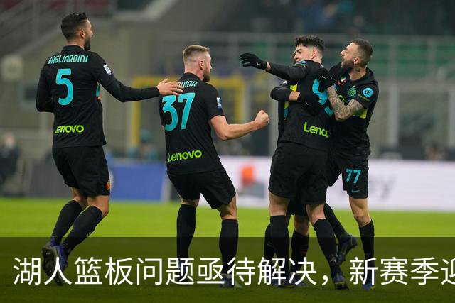 湖人篮板问题亟待解决，新赛季迎凯斯勒助力