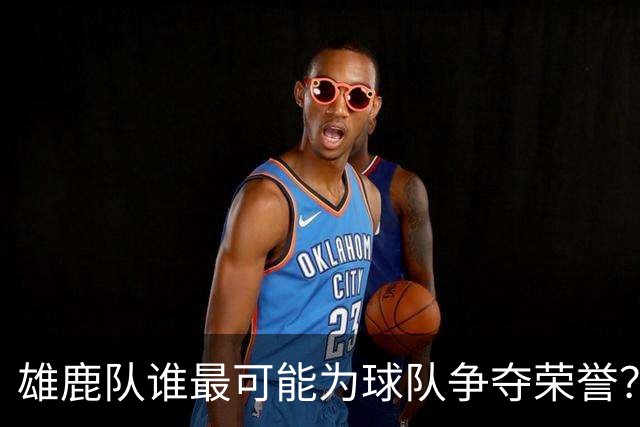雄鹿队谁最可能为球队争夺荣誉？这三位球员备受瞩目